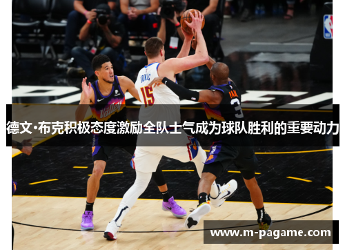 德文·布克积极态度激励全队士气成为球队胜利的重要动力