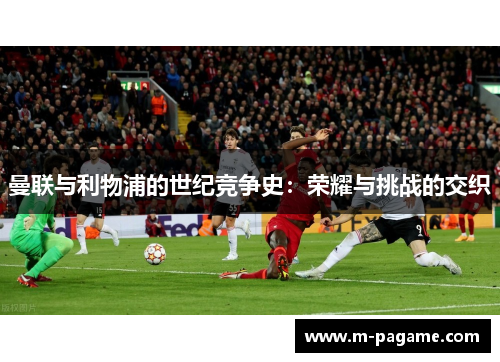 曼联与利物浦的世纪竞争史：荣耀与挑战的交织