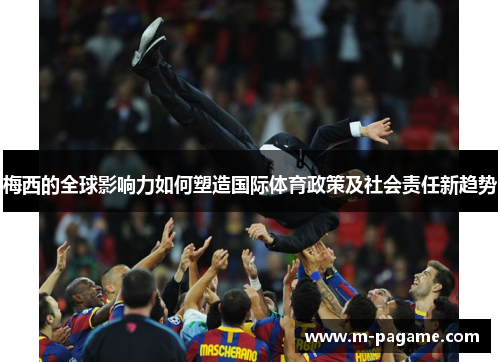 梅西的全球影响力如何塑造国际体育政策及社会责任新趋势