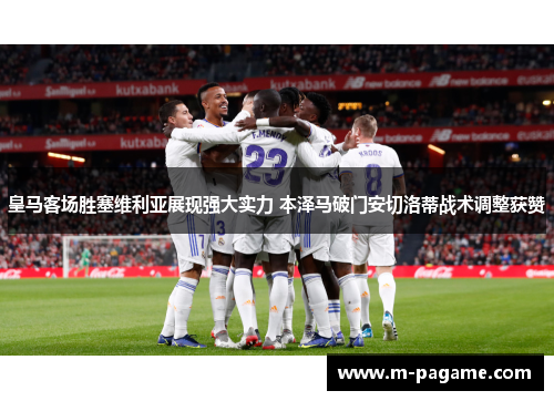 皇马客场胜塞维利亚展现强大实力 本泽马破门安切洛蒂战术调整获赞