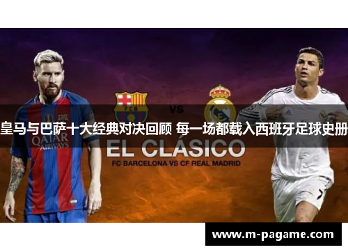 皇马与巴萨十大经典对决回顾 每一场都载入西班牙足球史册