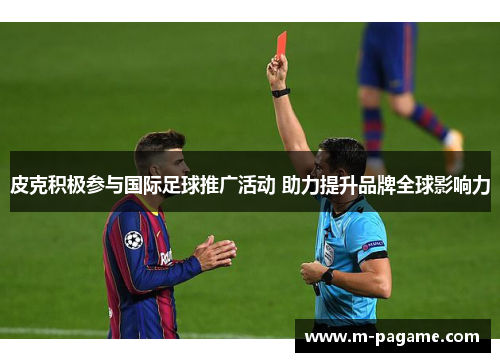 皮克积极参与国际足球推广活动 助力提升品牌全球影响力