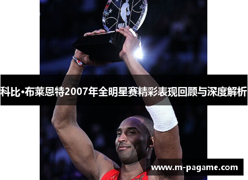 科比·布莱恩特2007年全明星赛精彩表现回顾与深度解析