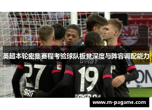 英超本轮密集赛程考验球队板凳深度与阵容调配能力