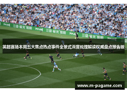 英超赛场本周五大焦点热点事件全景式深度梳理解读权威盘点报告版