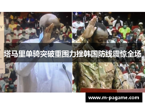 塔马里单骑突破重围力挫韩国防线震惊全场