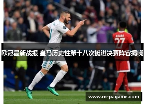 欧冠最新战报 皇马历史性第十八次挺进决赛阵容揭晓