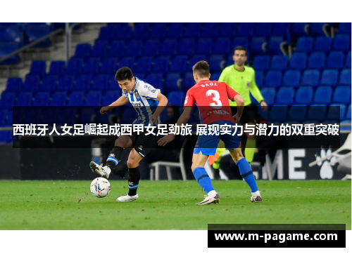 西班牙人女足崛起成西甲女足劲旅 展现实力与潜力的双重突破