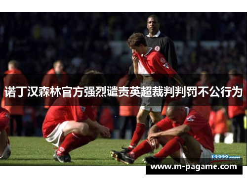 诺丁汉森林官方强烈谴责英超裁判判罚不公行为