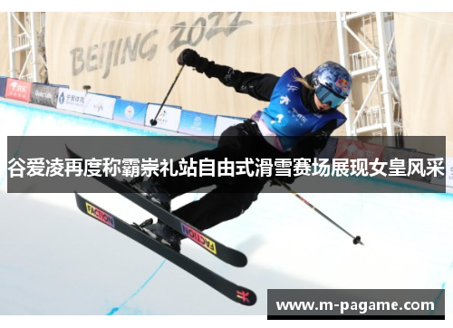 谷爱凌再度称霸崇礼站自由式滑雪赛场展现女皇风采