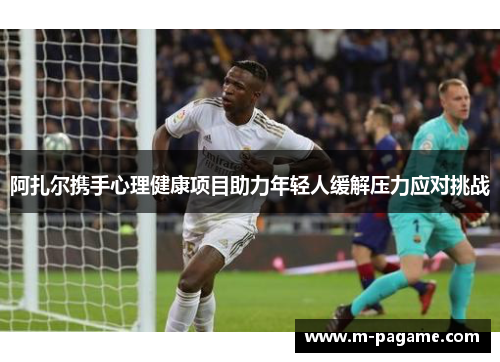 阿扎尔携手心理健康项目助力年轻人缓解压力应对挑战