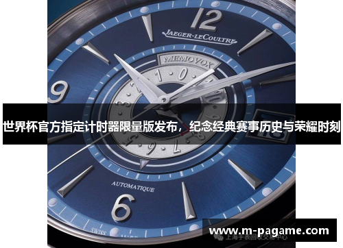 世界杯官方指定计时器限量版发布，纪念经典赛事历史与荣耀时刻
